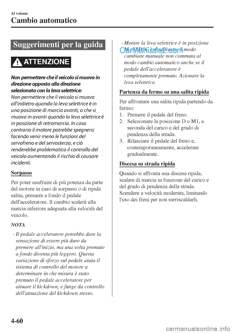 MAZDA MODEL MX-5 2017 Manuale del proprietario (in Italian) Suggerimenti per la guida
ATTENZIONE
Non permettere che il veicolo si muova in
direzione opposta alla direzione
selezionata con la leva selettrice:
Non permettere che il veicolo si muova
allindietro MAZDA MODEL MX-5 2017 Manuale del proprietario (in Italian) Suggerimenti per la guida
ATTENZIONE
Non permettere che il veicolo si muova in
direzione opposta alla direzione
selezionata con la leva selettrice:
Non permettere che il veicolo si muova
allindietro
