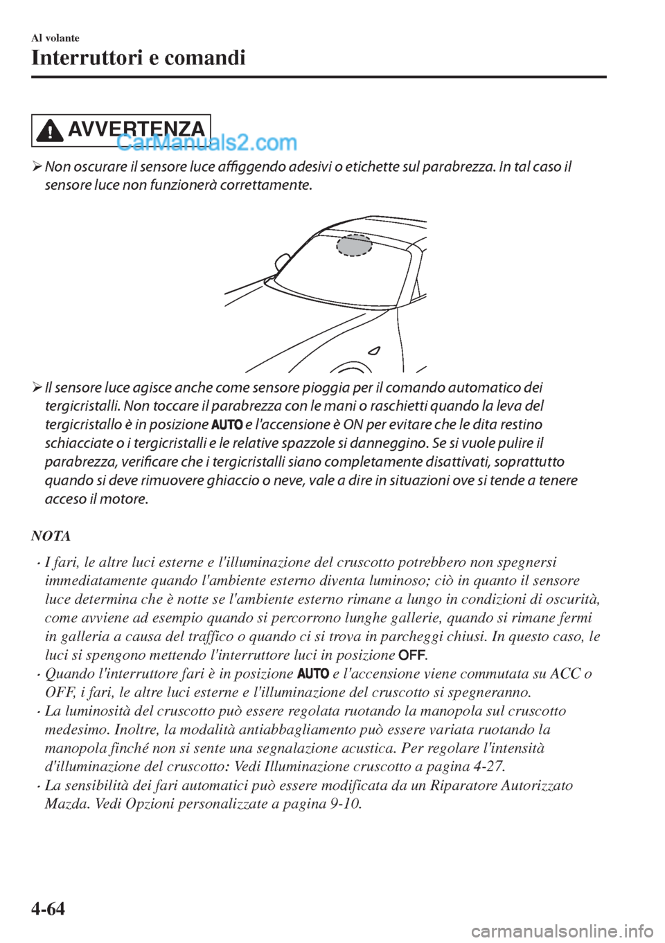 MAZDA MODEL MX-5 2017  Manuale del proprietario (in Italian) AVVERTENZA
�¾Non oscurare il sensore luce affiggendo adesivi o etichette sul parabrezza. In tal caso il
sensore luce non funzionerà correttamente.
 
�¾Il sensore luce agisce anche come sensore piog