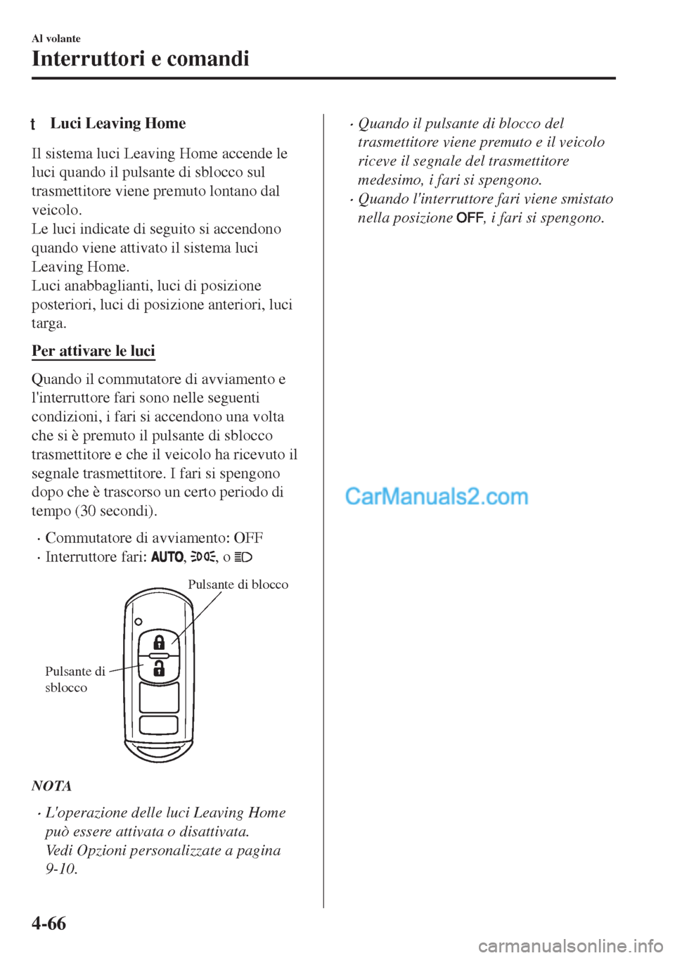 MAZDA MODEL MX-5 2017  Manuale del proprietario (in Italian) tLuci Leaving Home
Il sistema luci Leaving Home accende le
luci quando il pulsante di sblocco sul
trasmettitore viene premuto lontano dal
veicolo.
Le luci indicate di seguito si accendono
quando viene