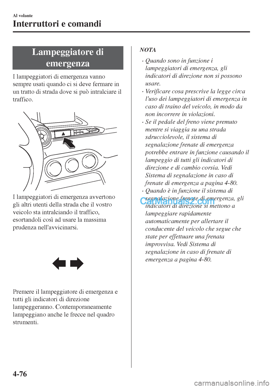 MAZDA MODEL MX-5 2017 Manuale del proprietario (in Italian) Lampeggiatore di
emergenza
I lampeggiatori di emergenza vanno
sempre usati quando ci si deve fermare in
un tratto di strada dove si può intralciare il
traffico.
I lampeggiatori di emergenza avverto MAZDA MODEL MX-5 2017 Manuale del proprietario (in Italian) Lampeggiatore di
emergenza
I lampeggiatori di emergenza vanno
sempre usati quando ci si deve fermare in
un tratto di strada dove si può intralciare il
traffico.
I lampeggiatori di emergenza avverto