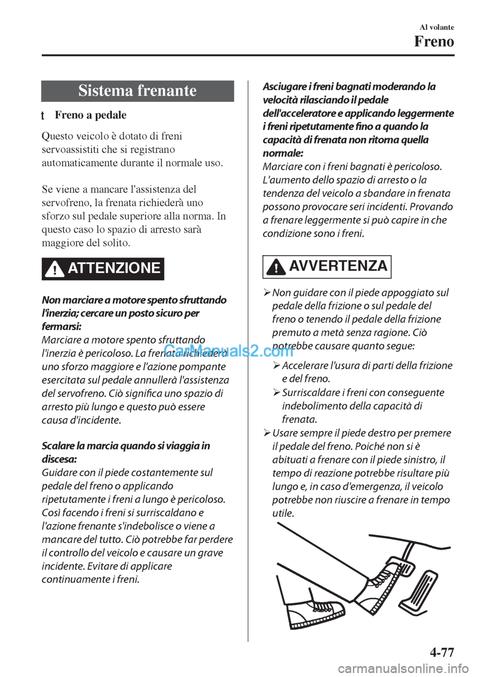 MAZDA MODEL MX-5 2017  Manuale del proprietario (in Italian) Sistema frenante
tFreno a pedale
Questo veicolo è dotato di freni
servoassistiti che si registrano
automaticamente durante il normale uso.
 
Se viene a mancare lassistenza del
servofreno, la frenata