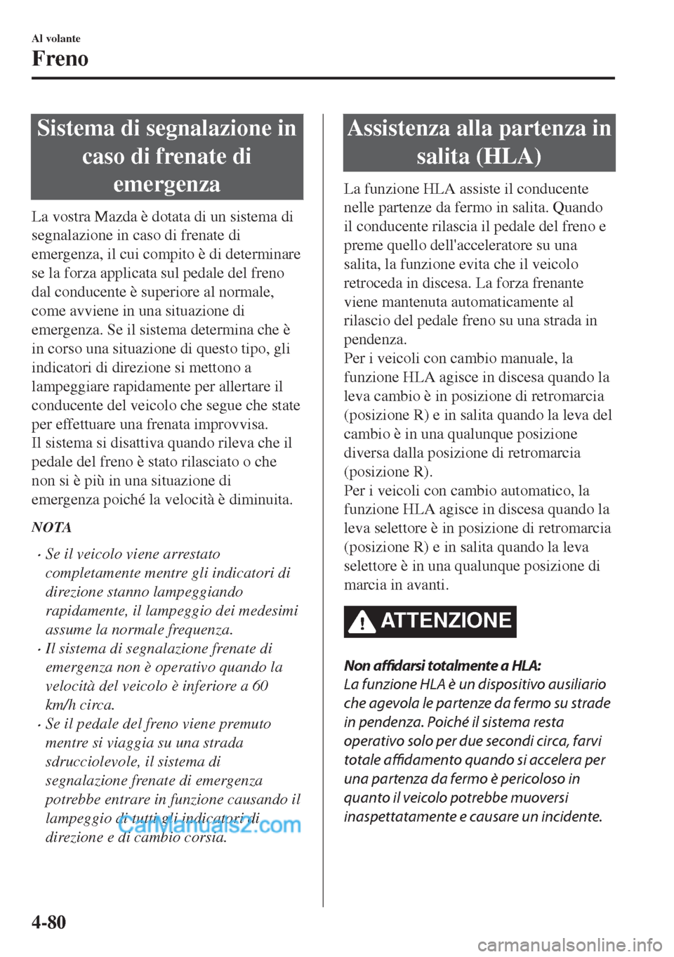 MAZDA MODEL MX-5 2017  Manuale del proprietario (in Italian) Sistema di segnalazione in
caso di frenate di
emergenza
La vostra Mazda è dotata di un sistema di
segnalazione in caso di frenate di
emergenza, il cui compito è di determinare
se la forza applicata 