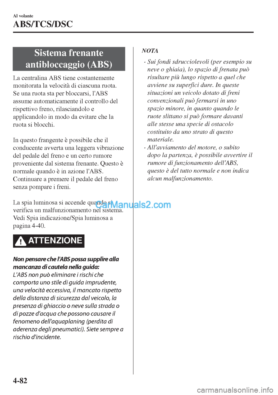 MAZDA MODEL MX-5 2017  Manuale del proprietario (in Italian) Sistema frenante
antibloccaggio (ABS)
La centralina ABS tiene costantemente
monitorata la velocità di ciascuna ruota.
Se una ruota sta per bloccarsi, lABS
assume automaticamente il controllo del
ris