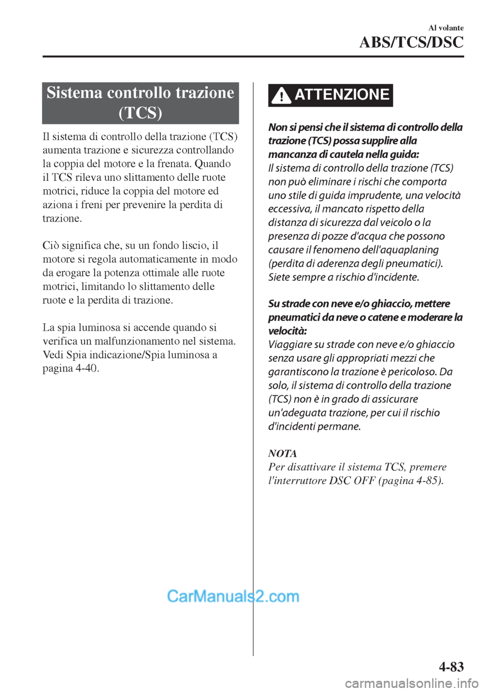 MAZDA MODEL MX-5 2017  Manuale del proprietario (in Italian) Sistema controllo trazione
(TCS)
Il sistema di controllo della trazione (TCS)
aumenta trazione e sicurezza controllando
la coppia del motore e la frenata. Quando
il TCS rileva uno slittamento delle ru