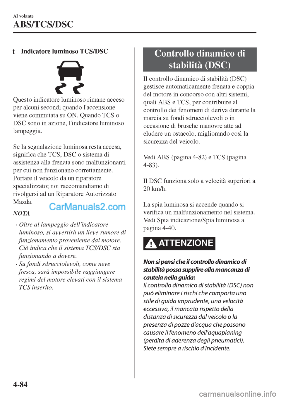 MAZDA MODEL MX-5 2017  Manuale del proprietario (in Italian) tIndicatore luminoso TCS/DSC
Questo indicatore luminoso rimane acceso
per alcuni secondi quando laccensione
viene commutata su ON. Quando TCS o
DSC sono in azione, lindicatore luminoso
lampeggia.
 
