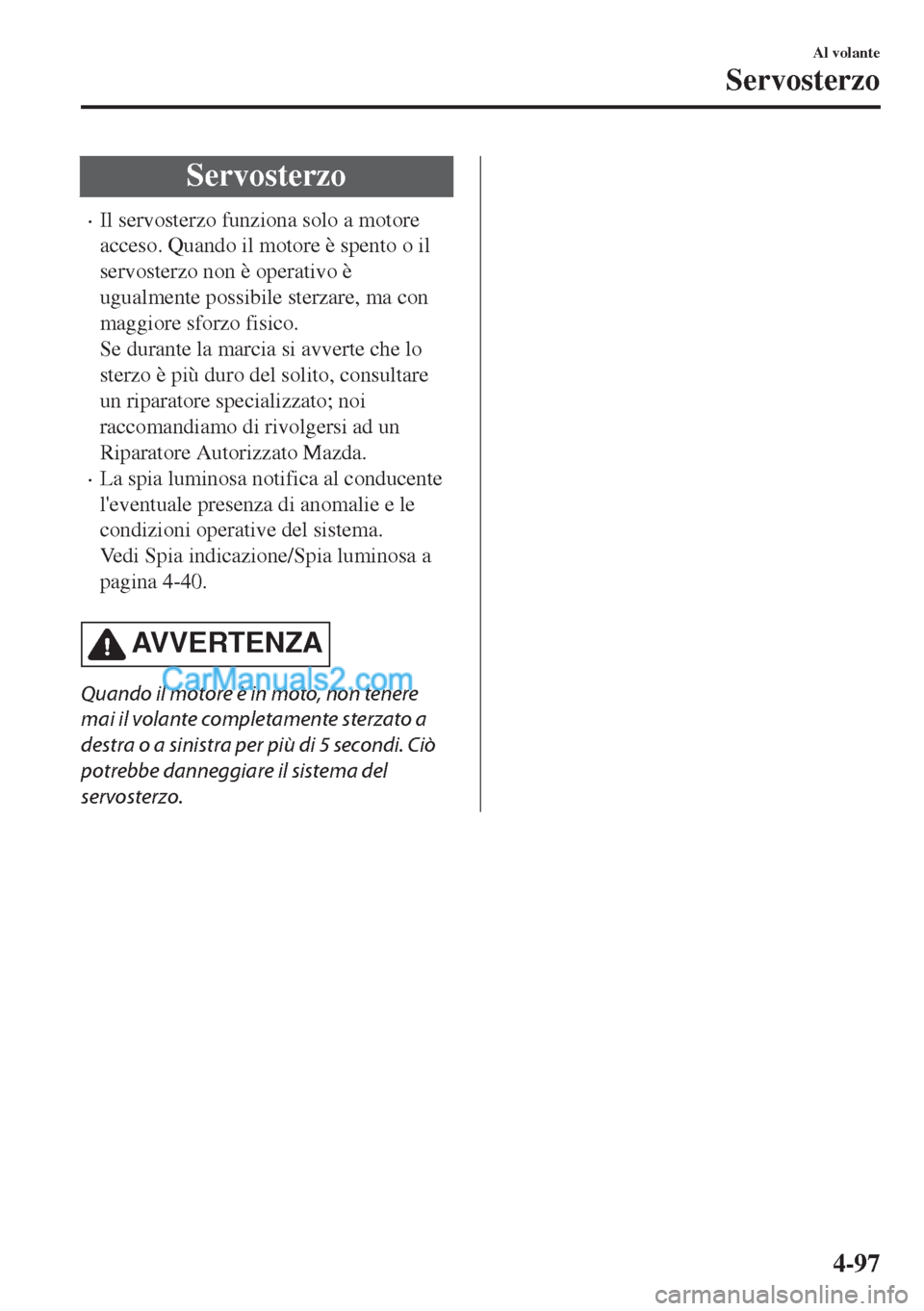 MAZDA MODEL MX-5 2017 Manuale del proprietario (in Italian) Servosterzo
•Il servosterzo funziona solo a motore
acceso. Quando il motore è spento o il
servosterzo non è operativo è
ugualmente possibile sterzare, ma con
maggiore sforzo fisico.
Se durante la MAZDA MODEL MX-5 2017 Manuale del proprietario (in Italian) Servosterzo
•Il servosterzo funziona solo a motore
acceso. Quando il motore è spento o il
servosterzo non è operativo è
ugualmente possibile sterzare, ma con
maggiore sforzo fisico.
Se durante la