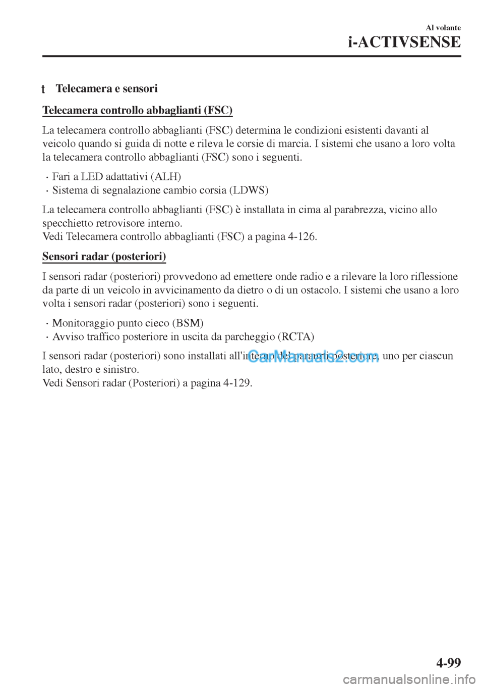 MAZDA MODEL MX-5 2017 Manuale del proprietario (in Italian) tTelecamera e sensori
Telecamera controllo abbaglianti (FSC)
La telecamera controllo abbaglianti (FSC) determina le condizioni esistenti davanti al
veicolo quando si guida di notte e rileva le corsie MAZDA MODEL MX-5 2017 Manuale del proprietario (in Italian) tTelecamera e sensori
Telecamera controllo abbaglianti (FSC)
La telecamera controllo abbaglianti (FSC) determina le condizioni esistenti davanti al
veicolo quando si guida di notte e rileva le corsie
