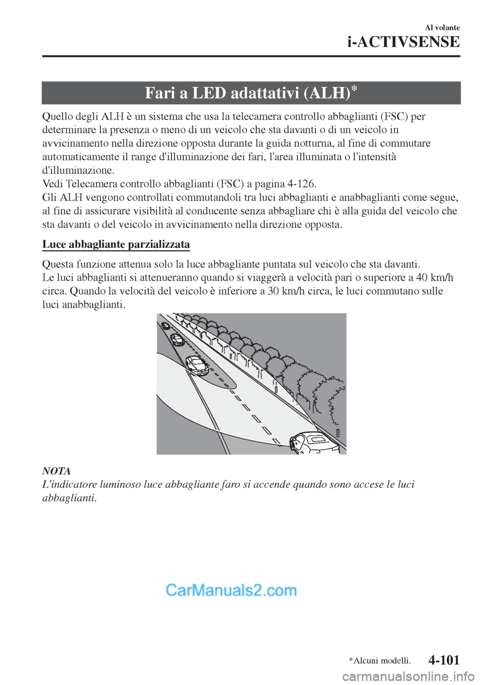MAZDA MODEL MX-5 2017 Manuale del proprietario (in Italian) Fari a LED adattativi (ALH)*
Quello degli ALH è un sistema che usa la telecamera controllo abbaglianti (FSC) per
determinare la presenza o meno di un veicolo che sta davanti o di un veicolo in
avvici MAZDA MODEL MX-5 2017 Manuale del proprietario (in Italian) Fari a LED adattativi (ALH)*
Quello degli ALH è un sistema che usa la telecamera controllo abbaglianti (FSC) per
determinare la presenza o meno di un veicolo che sta davanti o di un veicolo in
avvici