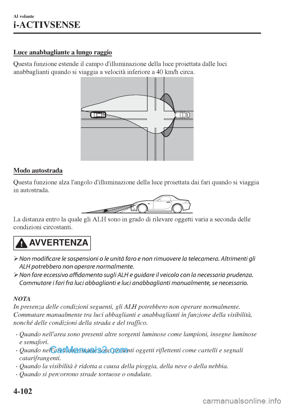 MAZDA MODEL MX-5 2017 Manuale del proprietario (in Italian) Luce anabbagliante a lungo raggio
Questa funzione estende il campo dilluminazione della luce proiettata dalle luci
anabbaglianti quando si viaggia a velocità inferiore a 40 km/h circa.
Modo autostra MAZDA MODEL MX-5 2017 Manuale del proprietario (in Italian) Luce anabbagliante a lungo raggio
Questa funzione estende il campo dilluminazione della luce proiettata dalle luci
anabbaglianti quando si viaggia a velocità inferiore a 40 km/h circa.
Modo autostra