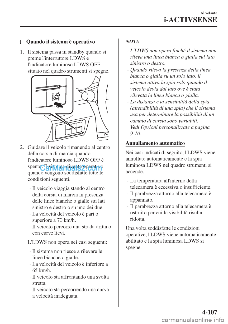 MAZDA MODEL MX-5 2017  Manuale del proprietario (in Italian) tQuando il sistema è operativo
1. Il sistema passa in standby quando si
preme linterruttore LDWS e
lindicatore luminoso LDWS OFF
situato nel quadro strumenti si spegne.
2. Guidare il veicolo rimane