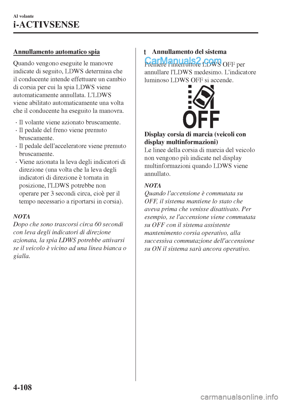 MAZDA MODEL MX-5 2017  Manuale del proprietario (in Italian) Annullamento automatico spia
Quando vengono eseguite le manovre
indicate di seguito, LDWS determina che
il conducente intende effettuare un cambio
di corsia per cui la spia LDWS viene
automaticamente 
