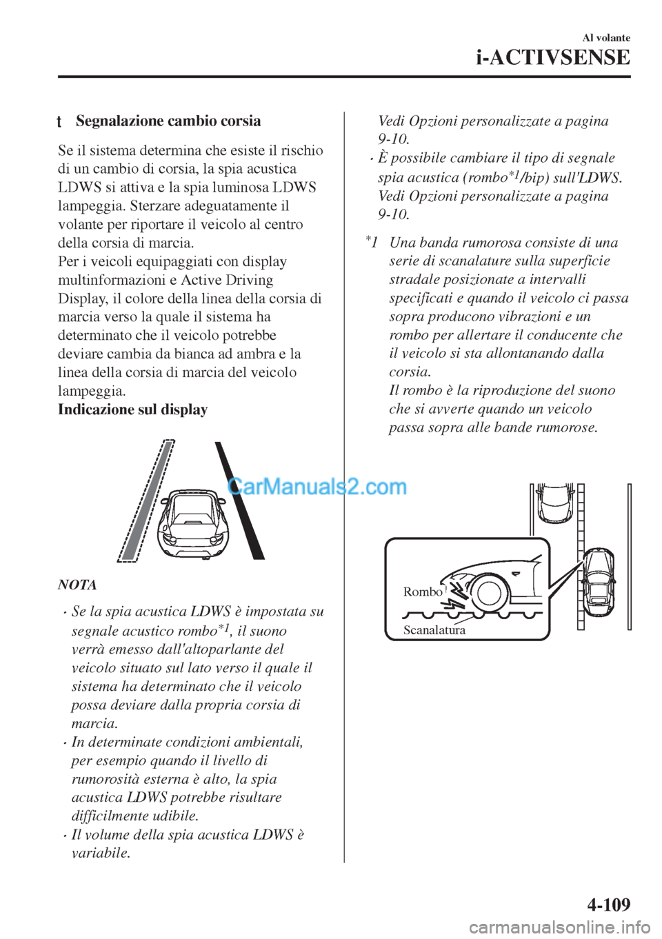 MAZDA MODEL MX-5 2017  Manuale del proprietario (in Italian) tSegnalazione cambio corsia
Se il sistema determina che esiste il rischio
di un cambio di corsia, la spia acustica
LDWS si attiva e la spia luminosa LDWS
lampeggia. Sterzare adeguatamente il
volante p