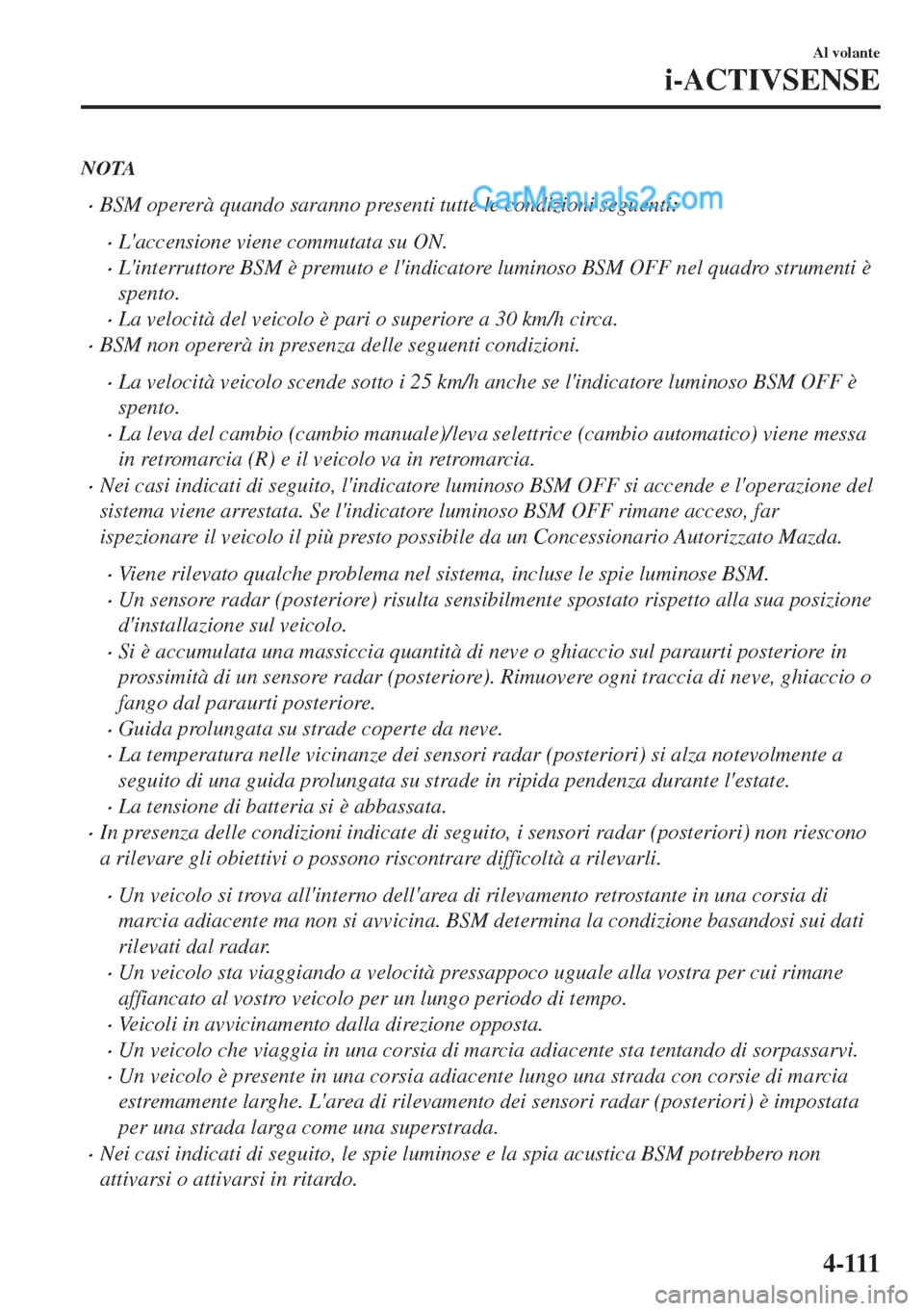 MAZDA MODEL MX-5 2017  Manuale del proprietario (in Italian) NOTA
•BSM opererà quando saranno presenti tutte le condizioni seguenti:
•Laccensione viene commutata su ON.
•Linterruttore BSM è premuto e lindicatore luminoso BSM OFF nel quadro strumenti 