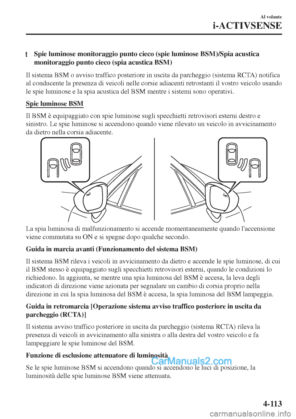 MAZDA MODEL MX-5 2017  Manuale del proprietario (in Italian) tSpie luminose monitoraggio punto cieco (spie luminose BSM)/Spia acustica
monitoraggio punto cieco (spia acustica BSM)
Il sistema BSM o avviso traffico posteriore in uscita da parcheggio (sistema RCTA