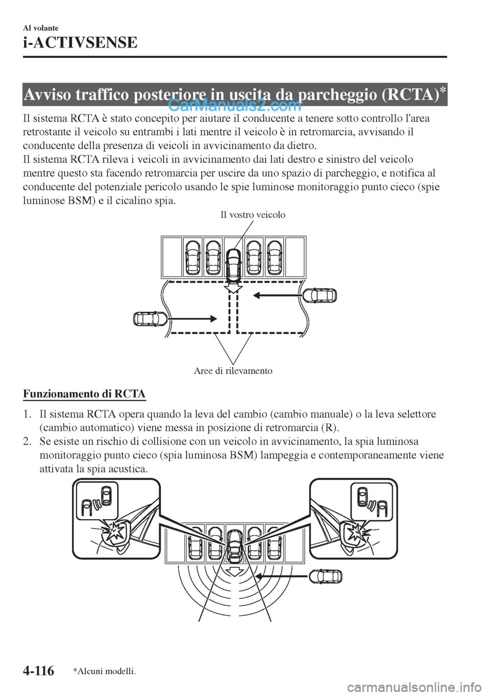MAZDA MODEL MX-5 2017  Manuale del proprietario (in Italian) Avviso traffico posteriore in uscita da parcheggio (RCTA)*
Il sistema RCTA è stato concepito per aiutare il conducente a tenere sotto controllo larea
retrostante il veicolo su entrambi i lati mentre