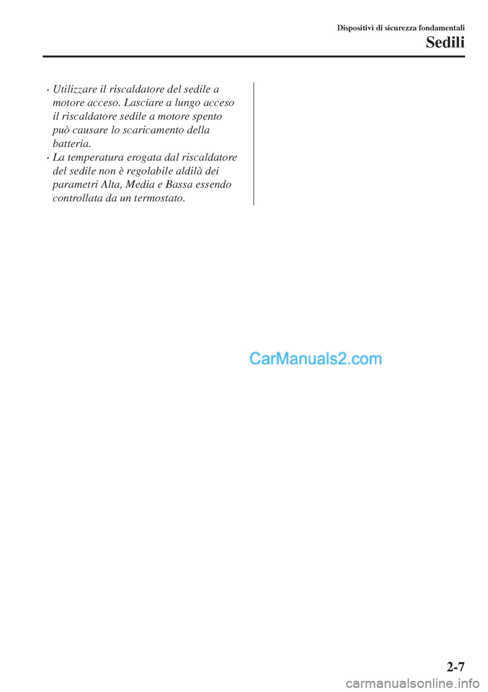 MAZDA MODEL MX-5 2017  Manuale del proprietario (in Italian) •Utilizzare il riscaldatore del sedile a
motore acceso. Lasciare a lungo acceso
il riscaldatore sedile a motore spento
può causare lo scaricamento della
batteria.
•La temperatura erogata dal risc