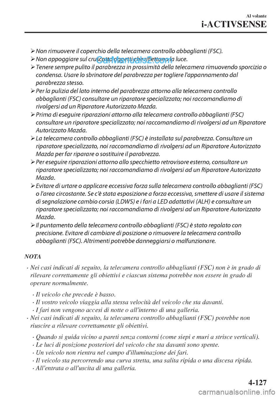 MAZDA MODEL MX-5 2017  Manuale del proprietario (in Italian) �¾Non rimuovere il coperchio della telecamera controllo abbaglianti (FSC).
�¾Non appoggiare sul cruscotto oggetti che riflettono la luce.
�¾Tenere sempre pulito il parabrezza in prossimità della t