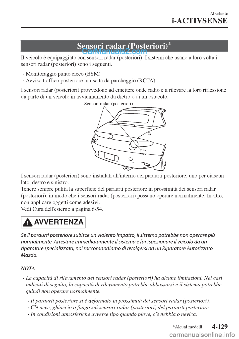 MAZDA MODEL MX-5 2017  Manuale del proprietario (in Italian) Sensori radar (Posteriori)*
Il veicolo è equipaggiato con sensori radar (posteriori). I sistemi che usano a loro volta i
sensori radar (posteriori) sono i seguenti.
•Monitoraggio punto cieco (BSM)

