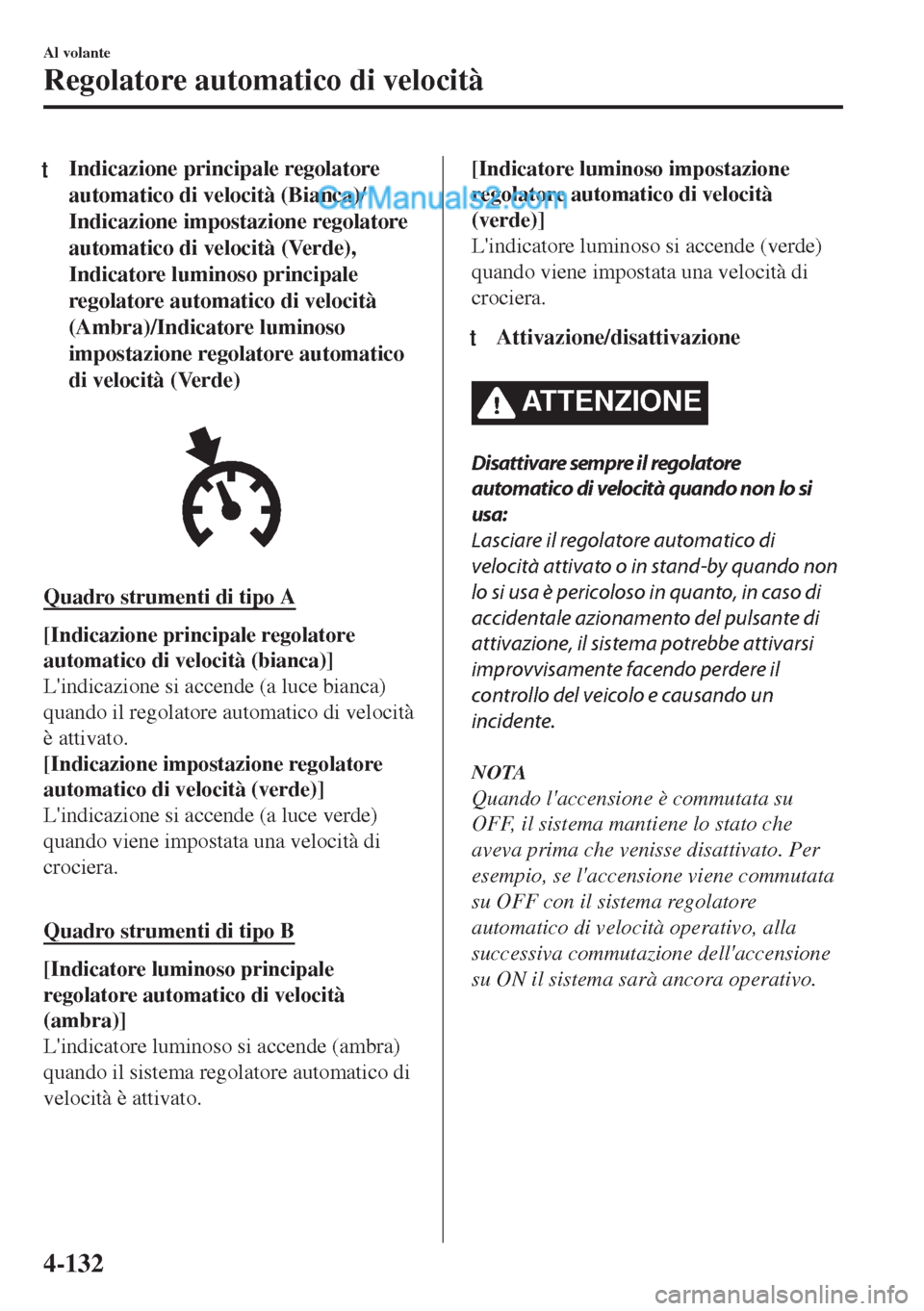 MAZDA MODEL MX-5 2017  Manuale del proprietario (in Italian) tIndicazione principale regolatore
automatico di velocità (Bianca)/
Indicazione impostazione regolatore
automatico di velocità (Verde),
Indicatore luminoso principale
regolatore automatico di veloci