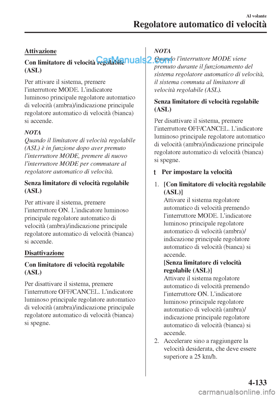 MAZDA MODEL MX-5 2017  Manuale del proprietario (in Italian) Attivazione
Con limitatore di velocità regolabile
(ASL)
Per attivare il sistema, premere
linterruttore MODE. Lindicatore
luminoso principale regolatore automatico
di velocità (ambra)/indicazione p