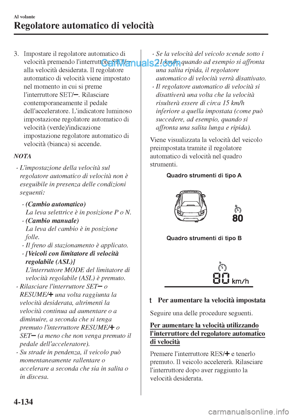 MAZDA MODEL MX-5 2017  Manuale del proprietario (in Italian) 3. Impostare il regolatore automatico di
velocità premendo linterruttore SET/
alla velocità desiderata. Il regolatore
automatico di velocità viene impostato
nel momento in cui si preme
linterrutt