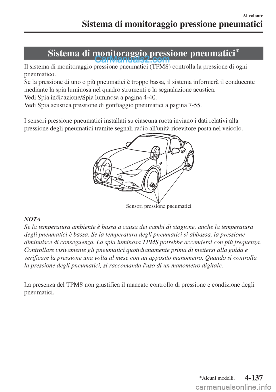MAZDA MODEL MX-5 2017  Manuale del proprietario (in Italian) Sistema di monitoraggio pressione pneumatici*
Il sistema di monitoraggio pressione pneumatici (TPMS) controlla la pressione di ogni
pneumatico.
Se la pressione di uno o più pneumatici è troppo bassa