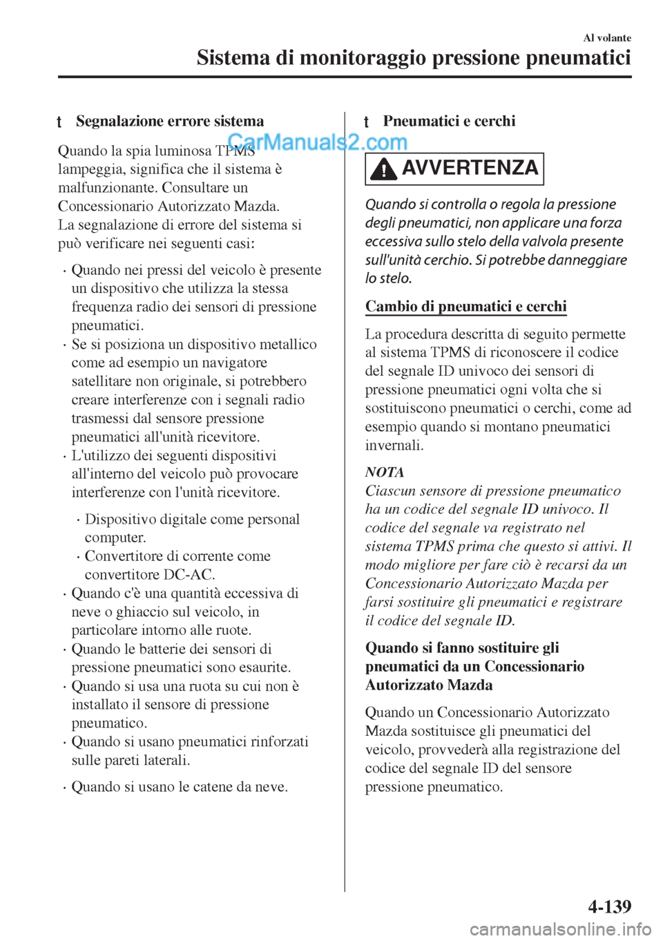 MAZDA MODEL MX-5 2017  Manuale del proprietario (in Italian) tSegnalazione errore sistema
Quando la spia luminosa TPMS
lampeggia, significa che il sistema è
malfunzionante. Consultare un
Concessionario Autorizzato Mazda.
La segnalazione di errore del sistema s