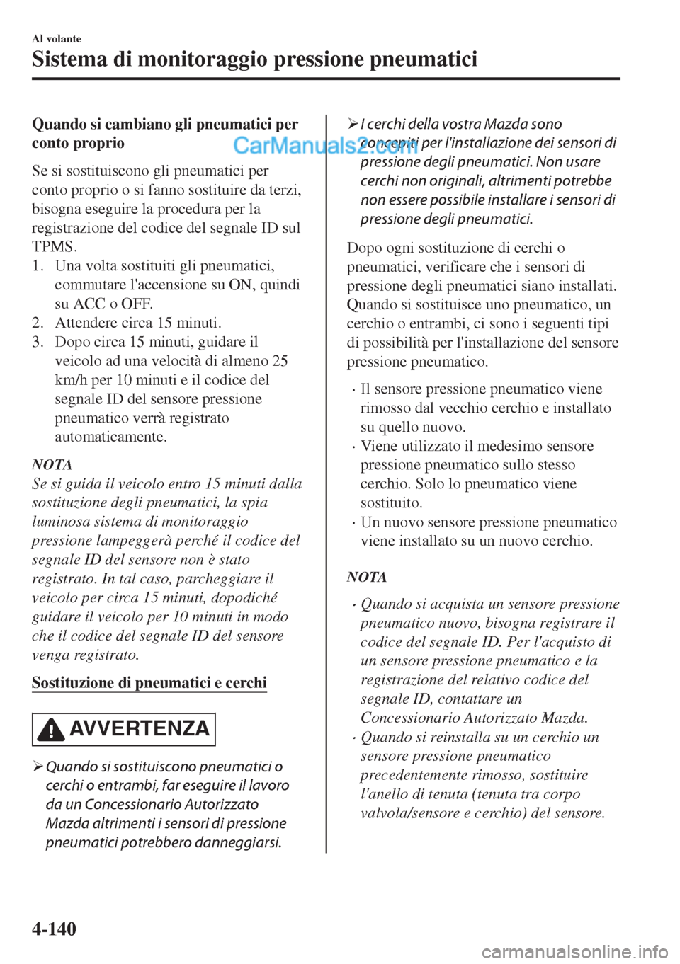 MAZDA MODEL MX-5 2017  Manuale del proprietario (in Italian) Quando si cambiano gli pneumatici per
conto proprio
Se si sostituiscono gli pneumatici per
conto proprio o si fanno sostituire da terzi,
bisogna eseguire la procedura per la
registrazione del codice d
