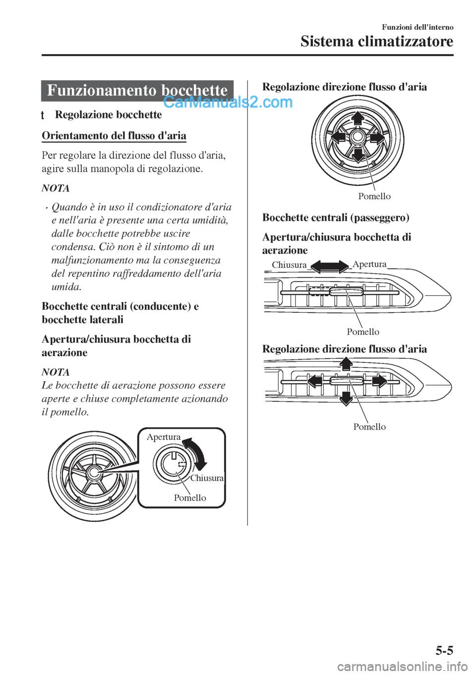 MAZDA MODEL MX-5 2017 Manuale del proprietario (in Italian) Funzionamento bocchette
tRegolazione bocchette
Orientamento del flusso daria
Per regolare la direzione del flusso daria,
agire sulla manopola di regolazione.
NOTA
•Quando è in uso il condizionato MAZDA MODEL MX-5 2017 Manuale del proprietario (in Italian) Funzionamento bocchette
tRegolazione bocchette
Orientamento del flusso daria
Per regolare la direzione del flusso daria,
agire sulla manopola di regolazione.
NOTA
•Quando è in uso il condizionato