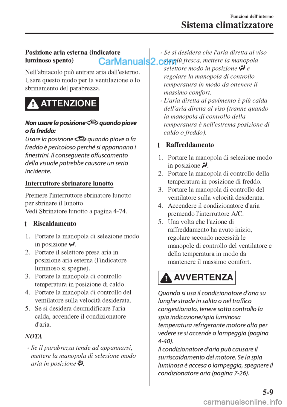 MAZDA MODEL MX-5 2017 Manuale del proprietario (in Italian) Posizione aria esterna (indicatore
luminoso spento)
Nellabitacolo può entrare aria dallesterno.
Usare questo modo per la ventilazione o lo
sbrinamento del parabrezza.
ATTENZIONE
Non usare la posizi MAZDA MODEL MX-5 2017 Manuale del proprietario (in Italian) Posizione aria esterna (indicatore
luminoso spento)
Nellabitacolo può entrare aria dallesterno.
Usare questo modo per la ventilazione o lo
sbrinamento del parabrezza.
ATTENZIONE
Non usare la posizi