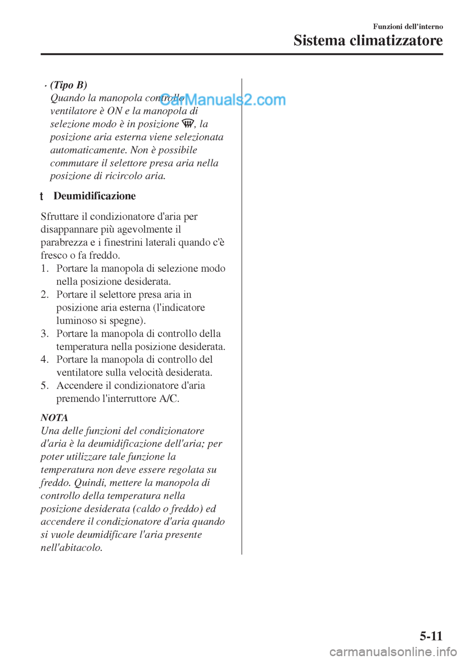 MAZDA MODEL MX-5 2017 Manuale del proprietario (in Italian) •(Tipo B)
Quando la manopola controllo
ventilatore è ON e la manopola di
selezione modo è in posizione
, la
posizione aria esterna viene selezionata
automaticamente. Non è possibile
commutare il MAZDA MODEL MX-5 2017 Manuale del proprietario (in Italian) •(Tipo B)
Quando la manopola controllo
ventilatore è ON e la manopola di
selezione modo è in posizione
, la
posizione aria esterna viene selezionata
automaticamente. Non è possibile
commutare il