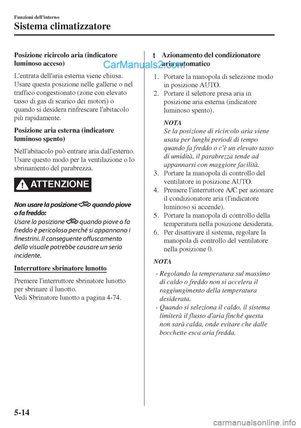 MAZDA MODEL MX-5 2017 Manuale del proprietario (in Italian) Posizione ricircolo aria (indicatore
luminoso acceso)
Lentrata dellaria esterna viene chiusa.
Usare questa posizione nelle gallerie o nel
traffico congestionato (zone con elevato
tasso di gas di sca MAZDA MODEL MX-5 2017 Manuale del proprietario (in Italian) Posizione ricircolo aria (indicatore
luminoso acceso)
Lentrata dellaria esterna viene chiusa.
Usare questa posizione nelle gallerie o nel
traffico congestionato (zone con elevato
tasso di gas di sca