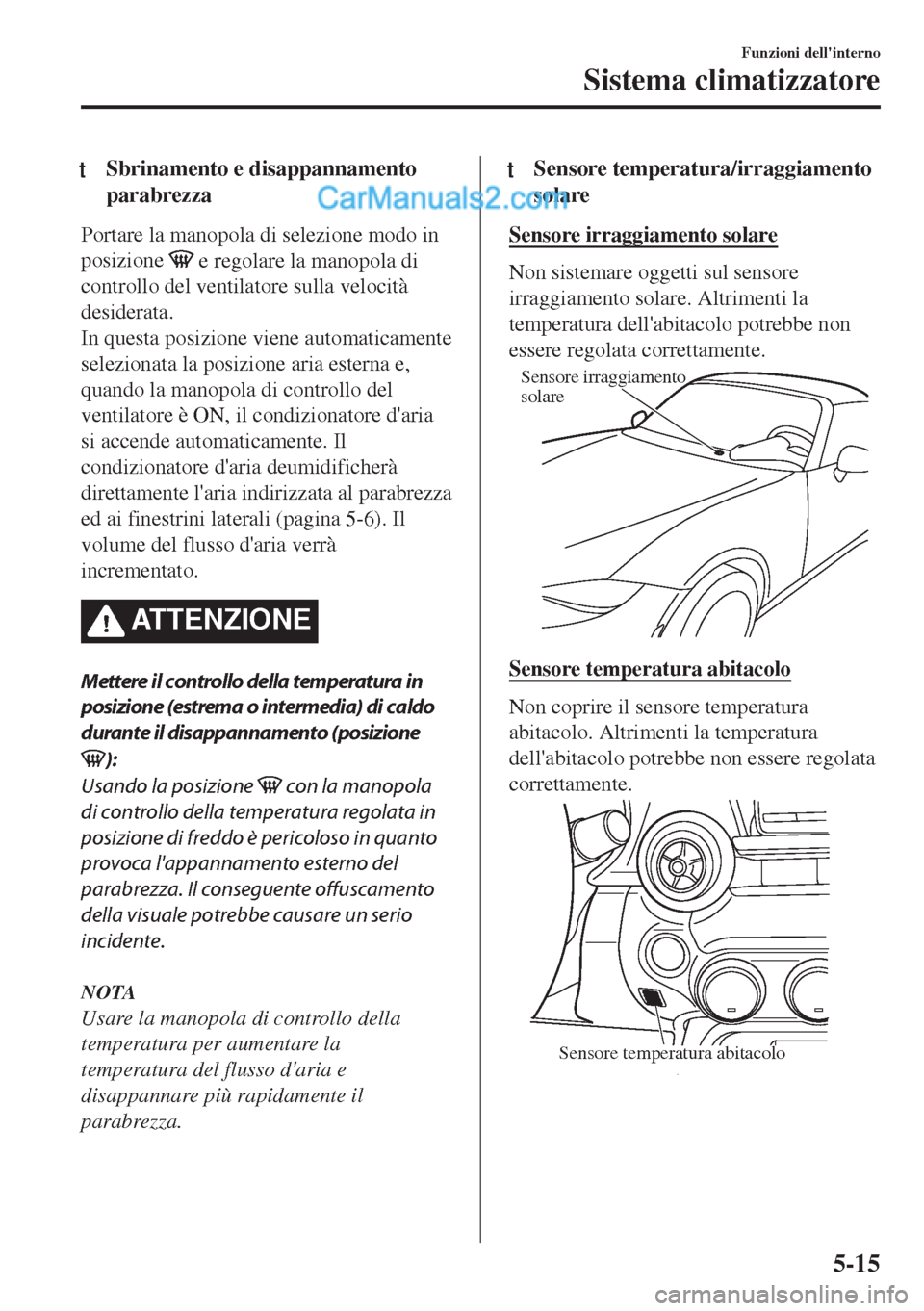 MAZDA MODEL MX-5 2017 Manuale del proprietario (in Italian) tSbrinamento e disappannamento
parabrezza
Portare la manopola di selezione modo in
posizione
e regolare la manopola di
controllo del ventilatore sulla velocità
desiderata.
In questa posizione viene MAZDA MODEL MX-5 2017 Manuale del proprietario (in Italian) tSbrinamento e disappannamento
parabrezza
Portare la manopola di selezione modo in
posizione
e regolare la manopola di
controllo del ventilatore sulla velocità
desiderata.
In questa posizione viene