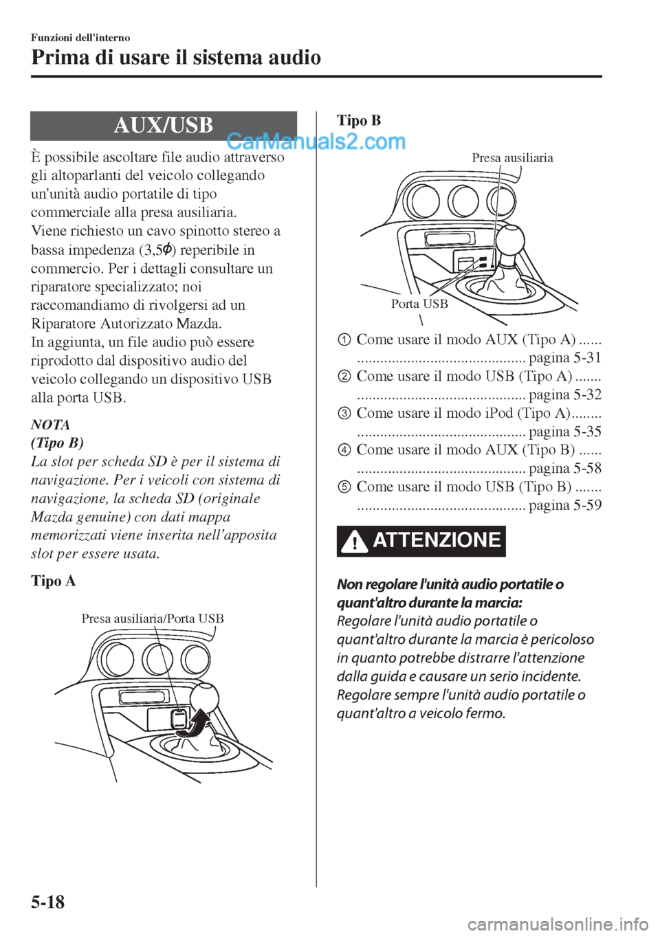 MAZDA MODEL MX-5 2017 Manuale del proprietario (in Italian) AUX/USB
È possibile ascoltare file audio attraverso
gli altoparlanti del veicolo collegando
ununità audio portatile di tipo
commerciale alla presa ausiliaria.
Viene richiesto un cavo spinotto stere MAZDA MODEL MX-5 2017 Manuale del proprietario (in Italian) AUX/USB
È possibile ascoltare file audio attraverso
gli altoparlanti del veicolo collegando
ununità audio portatile di tipo
commerciale alla presa ausiliaria.
Viene richiesto un cavo spinotto stere