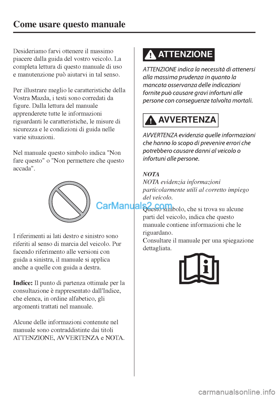 MAZDA MODEL MX-5 2017  Manuale del proprietario (in Italian) Desideriamo farvi ottenere il massimo
piacere dalla guida del vostro veicolo. La
completa lettura di questo manuale di uso
e manutenzione può aiutarvi in tal senso.
 
Per illustrare meglio le caratte