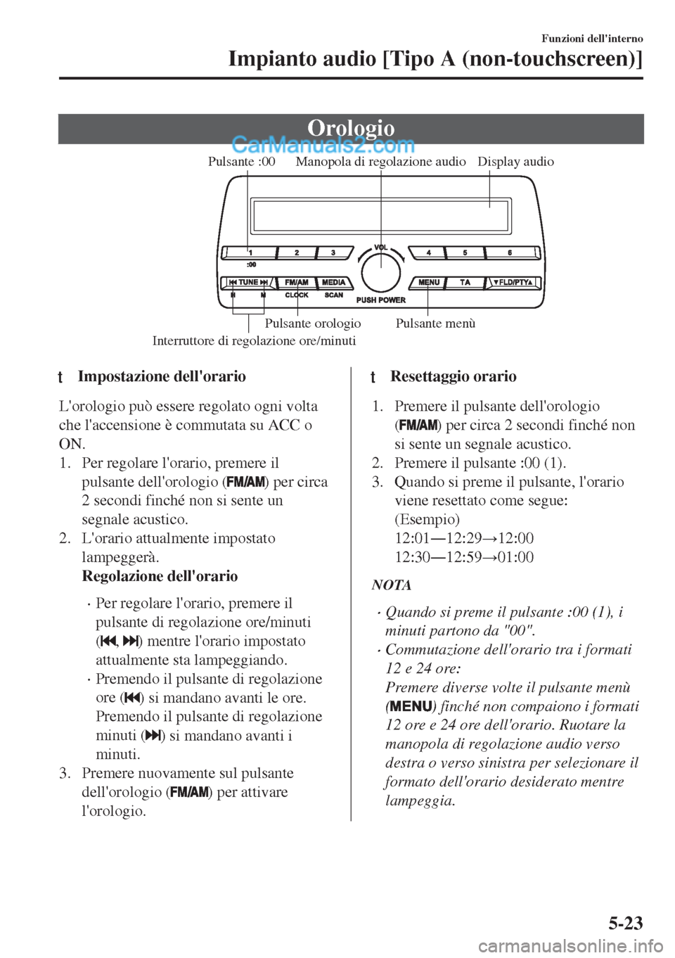 MAZDA MODEL MX-5 2017  Manuale del proprietario (in Italian) Orologio
Display audio Manopola di regolazione audio
Interruttore di regolazione ore/minutiPulsante :00
Pulsante menù Pulsante orologio
ttImpostazione dellorario
Lorologio può essere regolato ogni