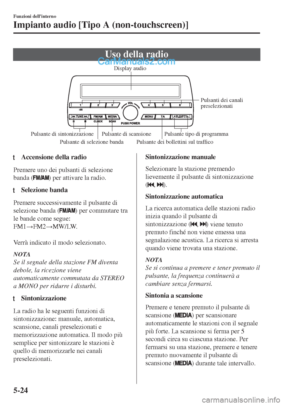 MAZDA MODEL MX-5 2017  Manuale del proprietario (in Italian) Uso della radio
Pulsante di selezione banda Pulsante dei bollettini sul trafficoPulsanti dei canali 
preselezionati
Pulsante di scansione
Pulsante di sintonizzazione Pulsante tipo di programmaDisplay 