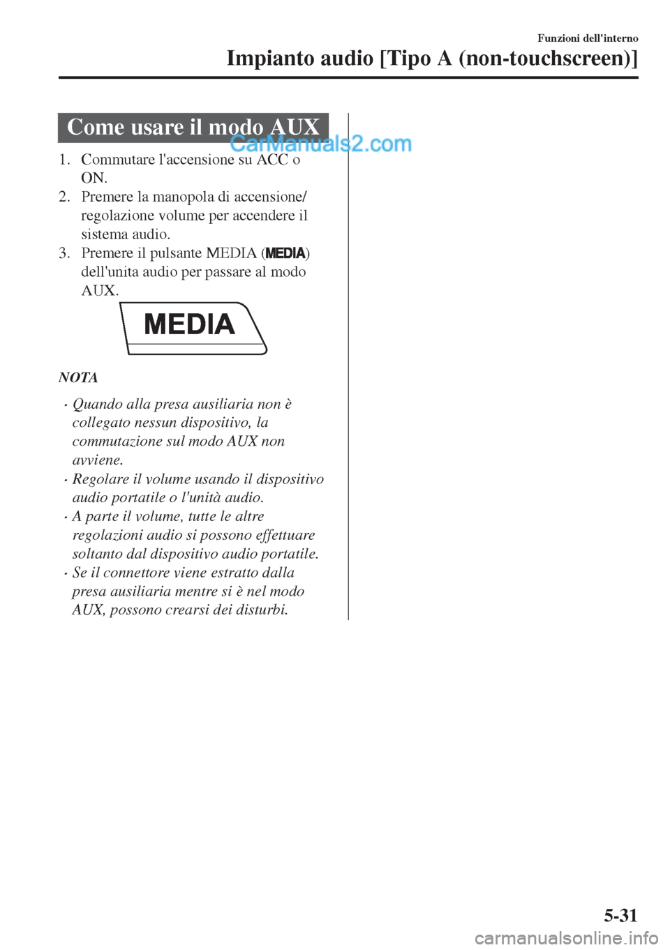 MAZDA MODEL MX-5 2017 Manuale del proprietario (in Italian) Come usare il modo AUX
1. Commutare laccensione su ACC o
ON.
2. Premere la manopola di accensione/
regolazione volume per accendere il
sistema audio.
3. Premere il pulsante MEDIA (
)
dellunita audio MAZDA MODEL MX-5 2017 Manuale del proprietario (in Italian) Come usare il modo AUX
1. Commutare laccensione su ACC o
ON.
2. Premere la manopola di accensione/
regolazione volume per accendere il
sistema audio.
3. Premere il pulsante MEDIA (
)
dellunita audio