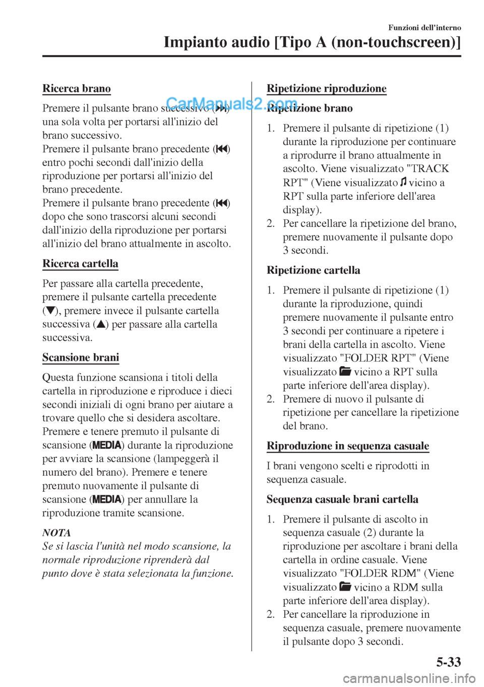 MAZDA MODEL MX-5 2017 Manuale del proprietario (in Italian) Ricerca brano
Premere il pulsante brano successivo ()
una sola volta per portarsi allinizio del
brano successivo.
Premere il pulsante brano precedente (
)
entro pochi secondi dallinizio della
riprod MAZDA MODEL MX-5 2017 Manuale del proprietario (in Italian) Ricerca brano
Premere il pulsante brano successivo ()
una sola volta per portarsi allinizio del
brano successivo.
Premere il pulsante brano precedente (
)
entro pochi secondi dallinizio della
riprod
