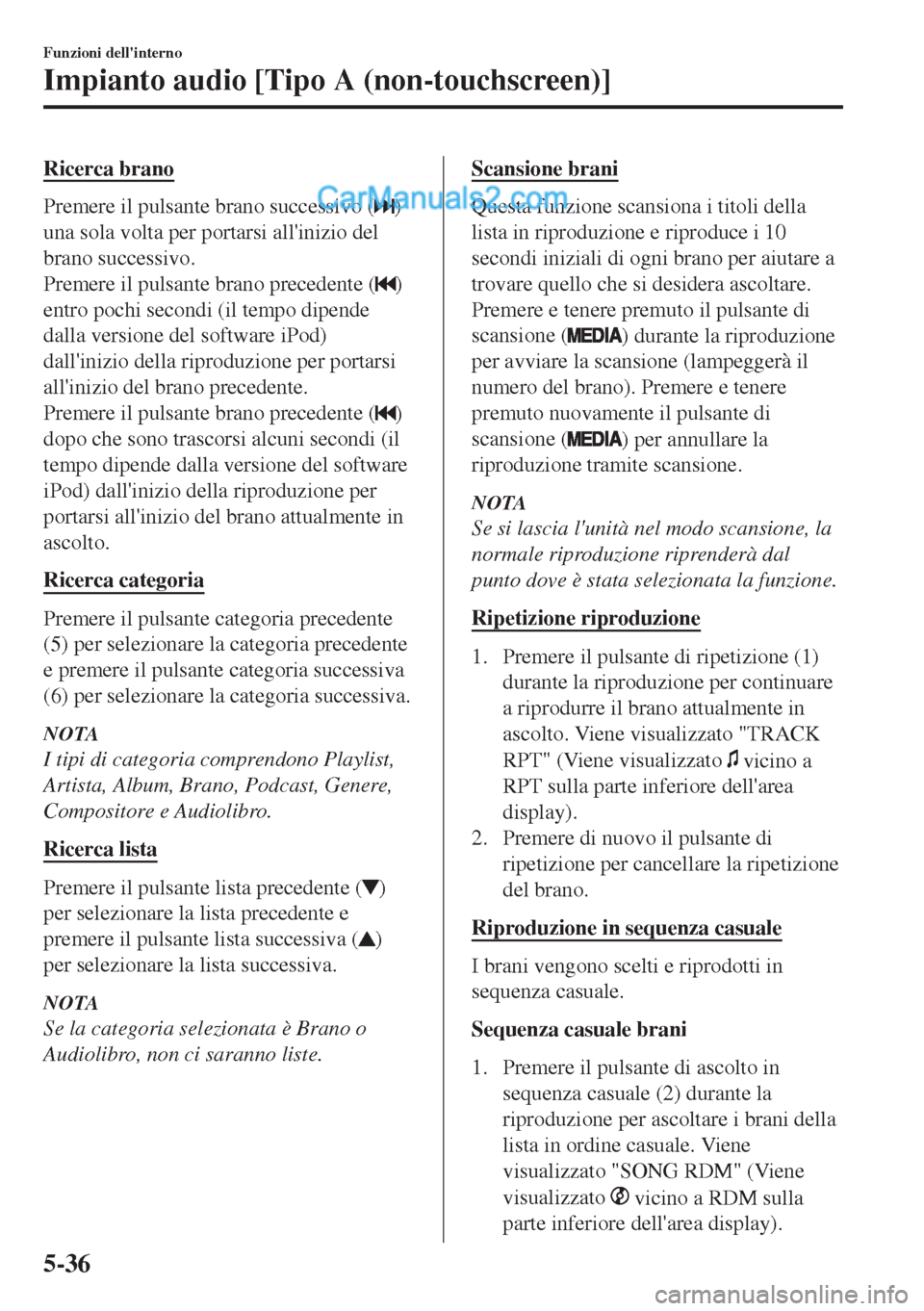 MAZDA MODEL MX-5 2017 Manuale del proprietario (in Italian) Ricerca brano
Premere il pulsante brano successivo ()
una sola volta per portarsi allinizio del
brano successivo.
Premere il pulsante brano precedente (
)
entro pochi secondi (il tempo dipende
dalla MAZDA MODEL MX-5 2017 Manuale del proprietario (in Italian) Ricerca brano
Premere il pulsante brano successivo ()
una sola volta per portarsi allinizio del
brano successivo.
Premere il pulsante brano precedente (
)
entro pochi secondi (il tempo dipende
dalla