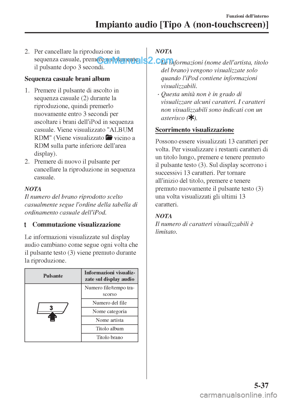 MAZDA MODEL MX-5 2017 Manuale del proprietario (in Italian) 2. Per cancellare la riproduzione in
sequenza casuale, premere nuovamente
il pulsante dopo 3 secondi.
Sequenza casuale brani album
1. Premere il pulsante di ascolto in
sequenza casuale (2) durante la
MAZDA MODEL MX-5 2017 Manuale del proprietario (in Italian) 2. Per cancellare la riproduzione in
sequenza casuale, premere nuovamente
il pulsante dopo 3 secondi.
Sequenza casuale brani album
1. Premere il pulsante di ascolto in
sequenza casuale (2) durante la