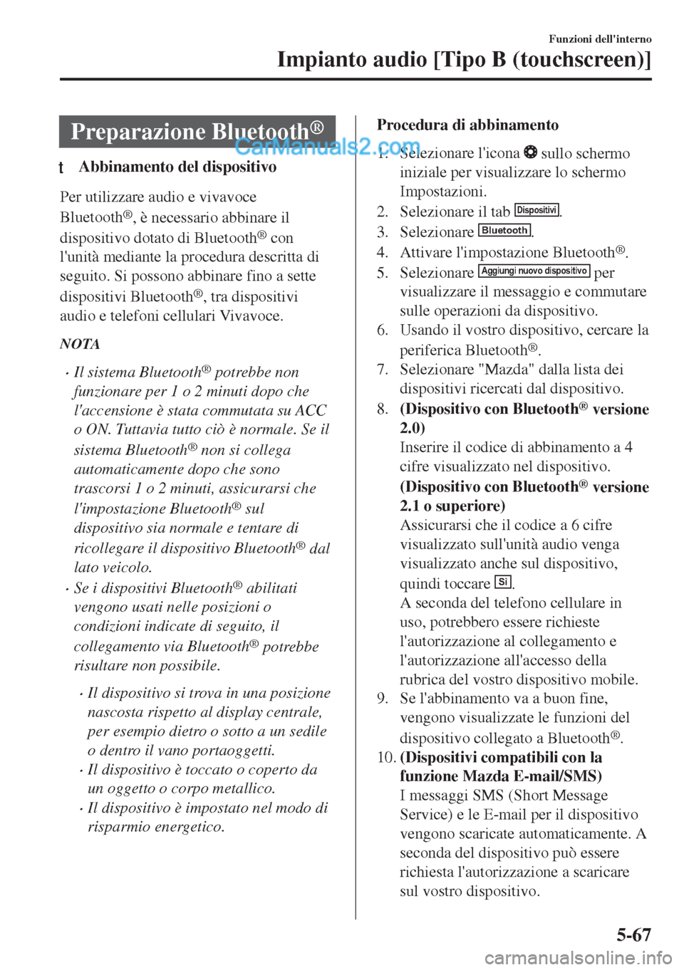 MAZDA MODEL MX-5 2017 Manuale del proprietario (in Italian) Preparazione Bluetooth®
tAbbinamento del dispositivo
Per utilizzare audio e vivavoce
Bluetooth
®, è necessario abbinare il
dispositivo dotato di Bluetooth
® con
lunità mediante la procedura desc MAZDA MODEL MX-5 2017 Manuale del proprietario (in Italian) Preparazione Bluetooth®
tAbbinamento del dispositivo
Per utilizzare audio e vivavoce
Bluetooth
®, è necessario abbinare il
dispositivo dotato di Bluetooth
® con
lunità mediante la procedura desc