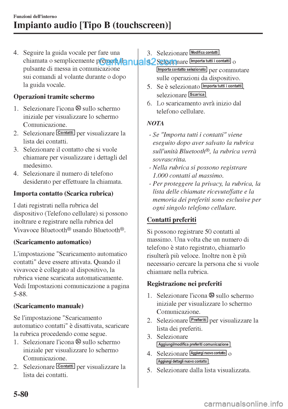 MAZDA MODEL MX-5 2017 Manuale del proprietario (in Italian) 4. Seguire la guida vocale per fare una
chiamata o semplicemente premere il
pulsante di messa in comunicazione
sui comandi al volante durante o dopo
la guida vocale.
Operazioni tramite schermo
1. Sele MAZDA MODEL MX-5 2017 Manuale del proprietario (in Italian) 4. Seguire la guida vocale per fare una
chiamata o semplicemente premere il
pulsante di messa in comunicazione
sui comandi al volante durante o dopo
la guida vocale.
Operazioni tramite schermo
1. Sele