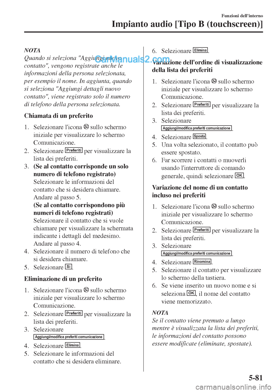MAZDA MODEL MX-5 2017  Manuale del proprietario (in Italian) NOTA
Quando si seleziona "Aggiungi nuovo
contatto", vengono registrate anche le
informazioni della persona selezionata,
per esempio il nome. In aggiunta, quando
si seleziona "Aggiungi dettagli nuovo
c