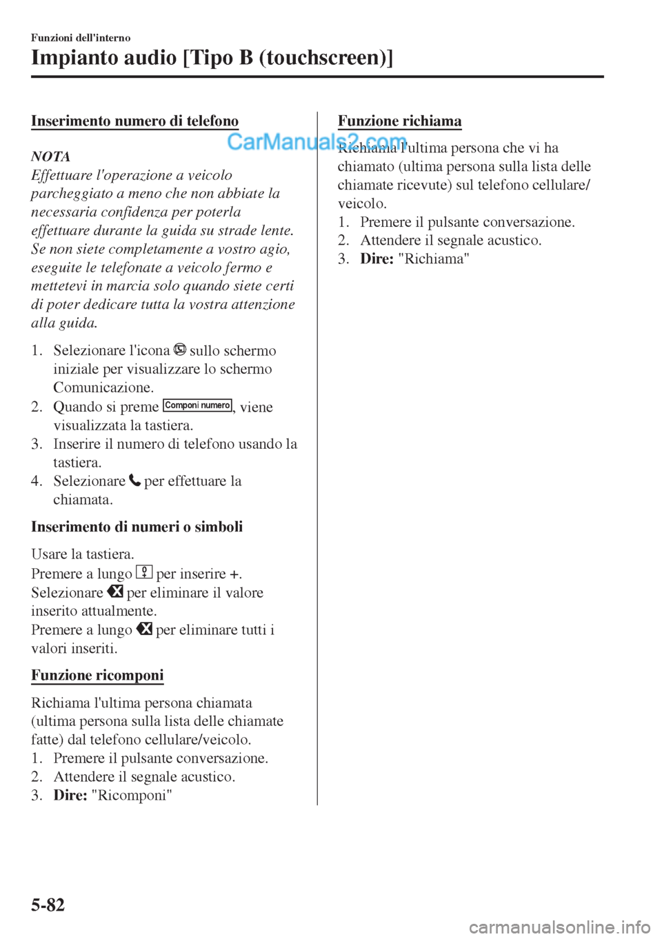 MAZDA MODEL MX-5 2017  Manuale del proprietario (in Italian) Inserimento numero di telefono
NOTA
Effettuare loperazione a veicolo
parcheggiato a meno che non abbiate la
necessaria confidenza per poterla
effettuare durante la guida su strade lente.
Se non siete
