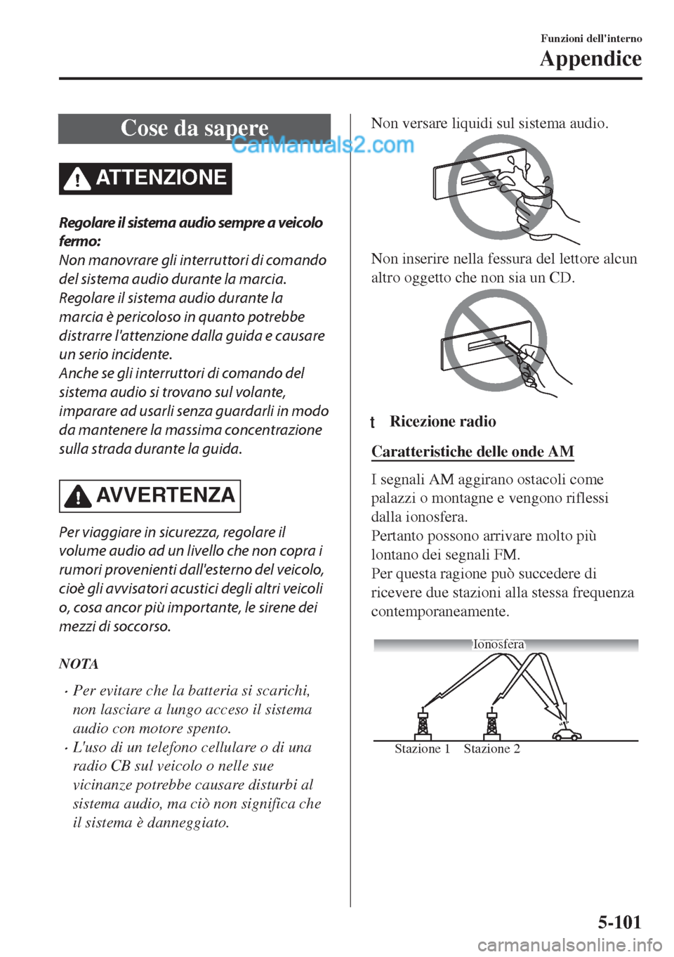 MAZDA MODEL MX-5 2017  Manuale del proprietario (in Italian) Cose da sapere
ATTENZIONE
Regolare il sistema audio sempre a veicolo
fermo:
Non manovrare gli interruttori di comando
del sistema audio durante la marcia.
Regolare il sistema audio durante la
marcia 