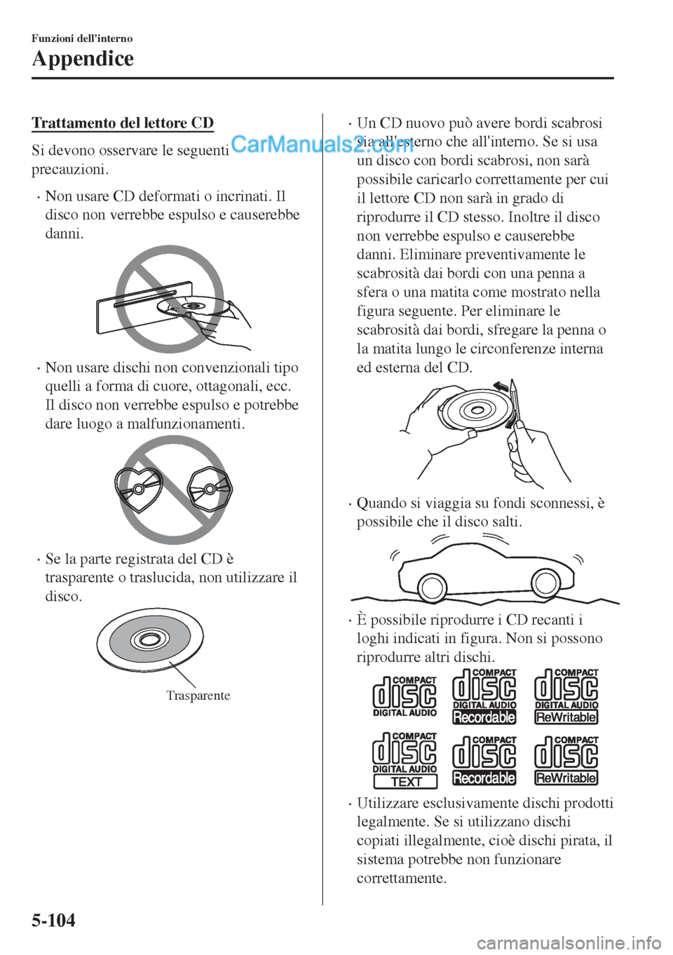 MAZDA MODEL MX-5 2017  Manuale del proprietario (in Italian) Trattamento del lettore CD
Si devono osservare le seguenti
precauzioni.
•Non usare CD deformati o incrinati. Il
disco non verrebbe espulso e causerebbe
danni.
•Non usare dischi non convenzionali t