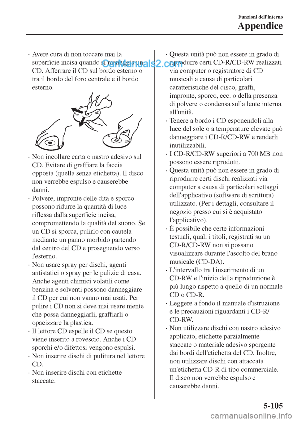 MAZDA MODEL MX-5 2017  Manuale del proprietario (in Italian) •Avere cura di non toccare mai la
superficie incisa quando si maneggia un
CD. Afferrare il CD sul bordo esterno o
tra il bordo del foro centrale e il bordo
esterno.
•Non incollare carta o nastro a
