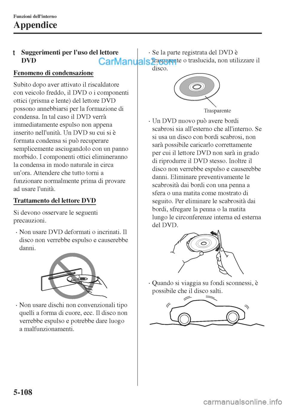 MAZDA MODEL MX-5 2017  Manuale del proprietario (in Italian) tSuggerimenti per luso del lettore
DVD
Fenomeno di condensazione
Subito dopo aver attivato il riscaldatore
con veicolo freddo, il DVD o i componenti
ottici (prisma e lente) del lettore DVD
possono an