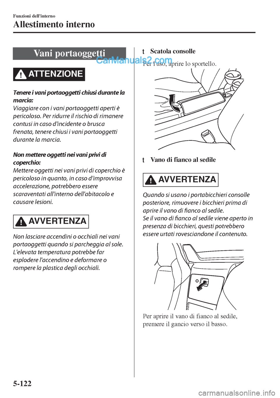 MAZDA MODEL MX-5 2017 Manuale del proprietario (in Italian) Vani portaoggetti
ATTENZIONE
Tenere i vani portaoggetti chiusi durante la
marcia:
Viaggiare con i vani portaoggetti aperti è
pericoloso. Per ridurre il rischio di rimanere
contusi in caso dincidente MAZDA MODEL MX-5 2017 Manuale del proprietario (in Italian) Vani portaoggetti
ATTENZIONE
Tenere i vani portaoggetti chiusi durante la
marcia:
Viaggiare con i vani portaoggetti aperti è
pericoloso. Per ridurre il rischio di rimanere
contusi in caso dincidente